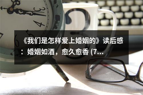 《我們是怎樣愛上婚姻的》讀后感：婚姻如酒，愈久愈香 (700字)