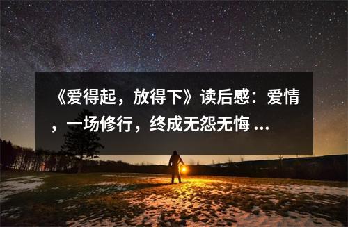 《愛得起，放得下》讀后感：愛情，一場修行，終成無怨無悔 (650字)
