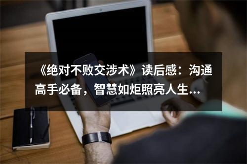 《絕對(duì)不敗交涉術(shù)》讀后感：溝通高手必備，智慧如炬照亮人生 (900字)