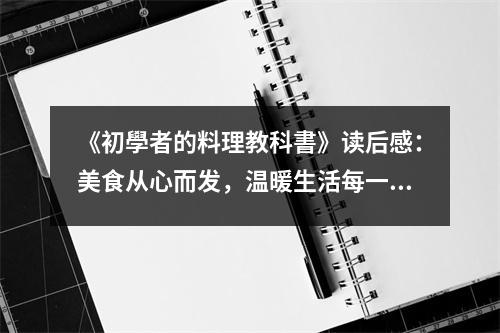 《初學(xué)者的料理教科書》讀后感：美食從心而發(fā)，溫暖生活每一刻 (850字)