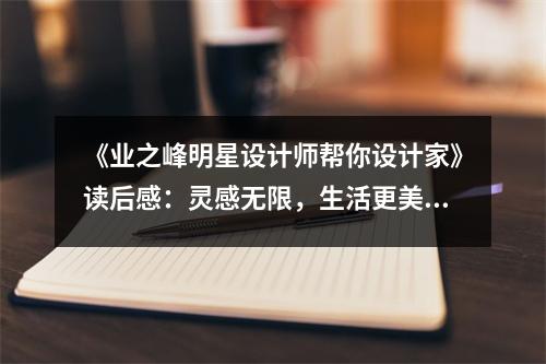 《業(yè)之峰明星設計師幫你設計家》讀后感：靈感無限，生活更美好 (850字)