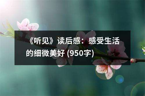 《聽(tīng)見(jiàn)》讀后感：感受生活的細(xì)微美好 (950字)
