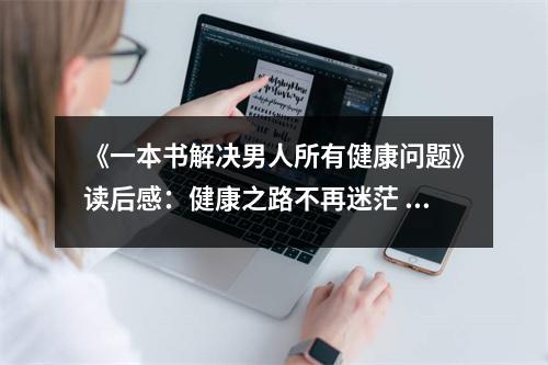 《一本書(shū)解決男人所有健康問(wèn)題》讀后感：健康之路不再迷茫 (800字)