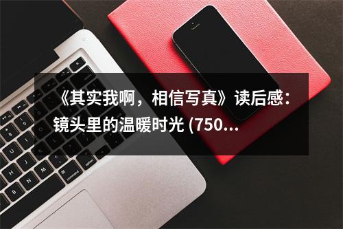 《其實(shí)我啊，相信寫真》讀后感：鏡頭里的溫暖時(shí)光 (750字)