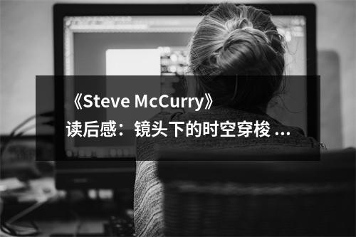 《Steve McCurry》讀后感：鏡頭下的時空穿梭 (850字)