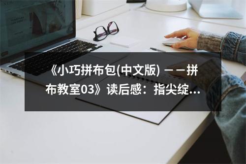 《小巧拼布包(中文版) －－拼布教室03》讀后感：指尖綻放藝術(shù)之美 (800字)