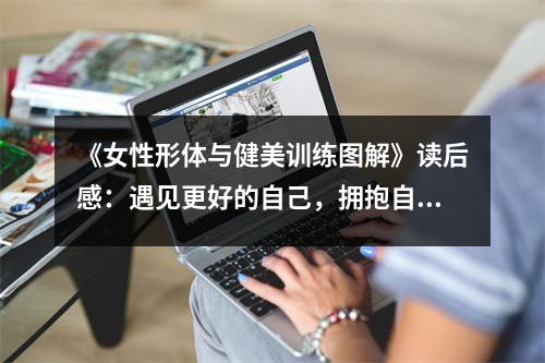 《女性形體與健美訓(xùn)練圖解》讀后感：遇見更好的自己，擁抱自信人生 (700字)
