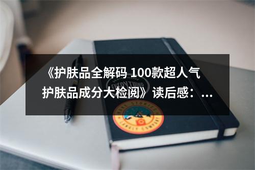 《護膚品全解碼 100款超人氣護膚品成分大檢閱》讀后感：探尋美麗密碼，肌膚如詩如畫 (650字)