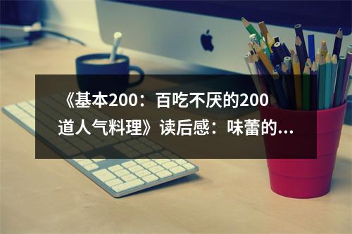 《基本200：百吃不厭的200道人氣料理》讀后感：味蕾的盛宴，幸福滋味在心頭 (800字)