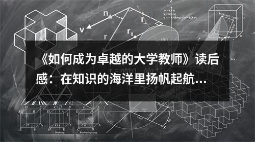 《如何成為卓越的大學(xué)教師》讀后感：在知識的海洋里揚(yáng)帆起航 (1150字)