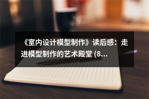 《室內(nèi)設(shè)計(jì)模型制作》讀后感：走進(jìn)模型制作的藝術(shù)殿堂 (800字)