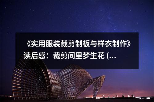 《實(shí)用服裝裁剪制板與樣衣制作》讀后感：裁剪間里夢生花 (900字)