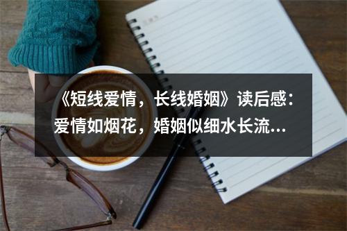 《短線愛(ài)情，長(zhǎng)線婚姻》讀后感：愛(ài)情如煙花，婚姻似細(xì)水長(zhǎng)流 (850字)