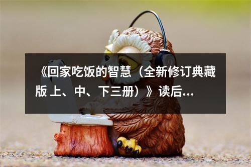 《回家吃飯的智慧（全新修訂典藏版 上、中、下三冊）》讀后感：味蕾間涌動家的溫馨 (850字)
