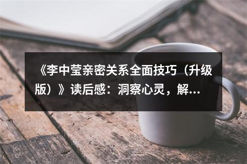 《李中瑩親密關(guān)系全面技巧（升級版）》讀后感：洞察心靈，解鎖幸福密碼 (1050字)