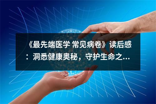 《最先端醫(yī)學(xué) 常見(jiàn)病卷》讀后感：洞悉健康奧秘，守護(hù)生命之光 (700字)