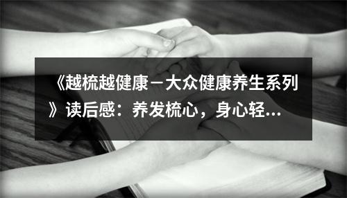 《越梳越健康－大眾健康養(yǎng)生系列》讀后感：養(yǎng)發(fā)梳心，身心輕盈 (700字)
