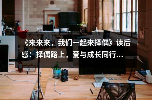 《來來來，我們一起來擇偶》讀后感：擇偶路上，愛與成長同行 (650字)