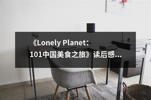 《Lonely Planet：101中國(guó)美食之旅》讀后感：舌尖上的千年流轉(zhuǎn) (700字)