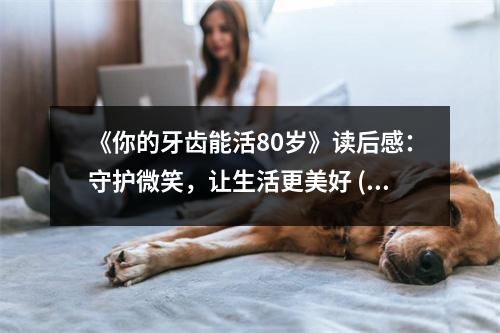 《你的牙齒能活80歲》讀后感：守護(hù)微笑，讓生活更美好 (700字)