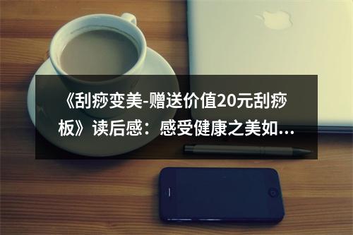 《刮痧變美-贈(zèng)送價(jià)值20元刮痧板》讀后感：感受健康之美如沐浴春風(fēng) (650字)