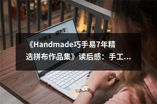 《Handmade巧手易7年精選拼布作品集》讀后感：手工拼布編織溫暖時光 (650字)