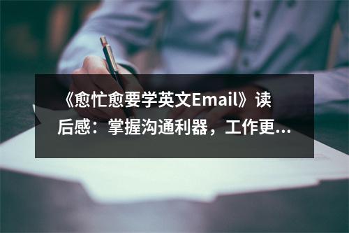 《愈忙愈要學英文Email》讀后感：掌握溝通利器，工作更上一層樓 (700字)
