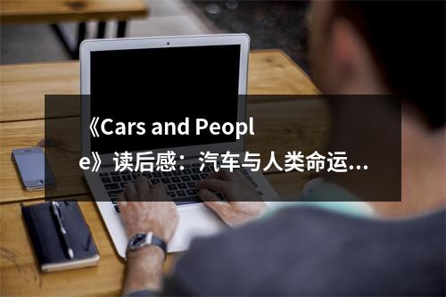 《Cars and People》讀后感：汽車與人類命運(yùn)緊密相連 (700字)