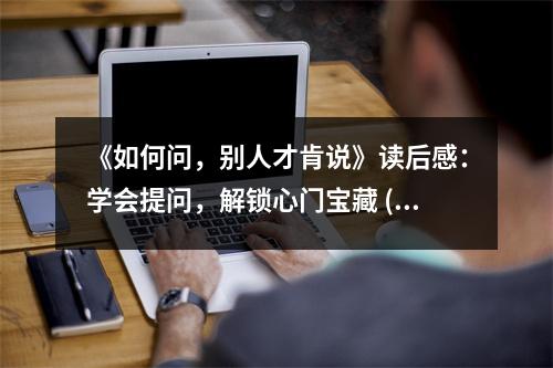 《如何問(wèn)，別人才肯說(shuō)》讀后感：學(xué)會(huì)提問(wèn)，解鎖心門(mén)寶藏 (700字)