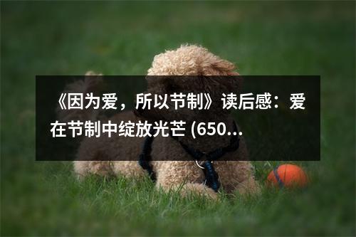 《因?yàn)閻郏怨?jié)制》讀后感：愛在節(jié)制中綻放光芒 (650字)