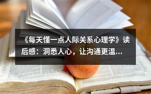 《每天懂一點(diǎn)人際關(guān)系心理學(xué)》讀后感：洞悉人心，讓溝通更溫暖 (900字)