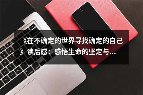 《在不確定的世界尋找確定的自己》讀后感：感悟生命的堅(jiān)定與溫暖 (750字)