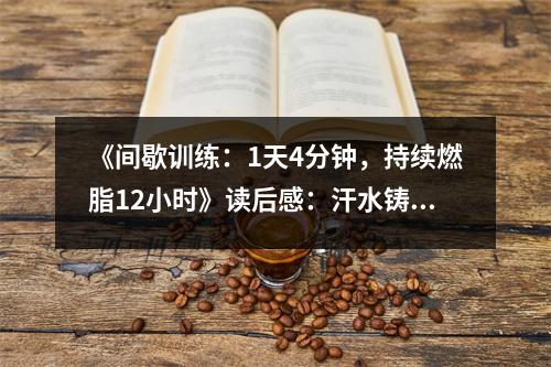 《間歇訓(xùn)練：1天4分鐘，持續(xù)燃脂12小時(shí)》讀后感：汗水鑄就奇跡 (850字)