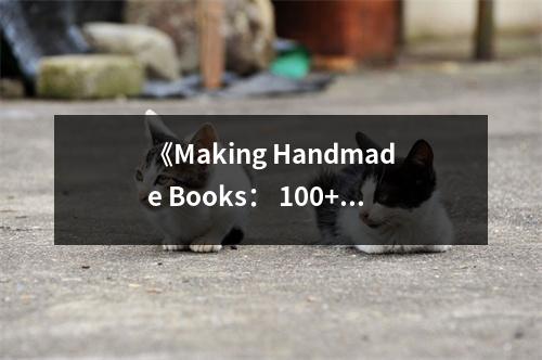 《Making Handmade Books： 100+ Bindings, Structures & Forms》讀后感：觸摸時光的紋理 (700字)