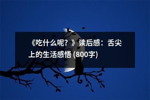 《吃什么呢？》讀后感：舌尖上的生活感悟 (800字)