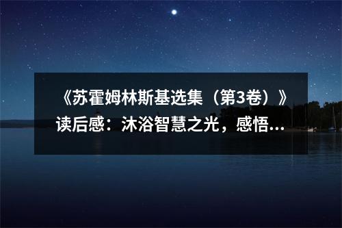 《蘇霍姆林斯基選集（第3卷）》讀后感：沐浴智慧之光，感悟人生真諦 (1150字)