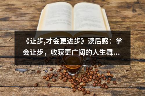 《讓步,才會更進(jìn)步》讀后感：學(xué)會讓步，收獲更廣闊的人生舞臺 (700字)