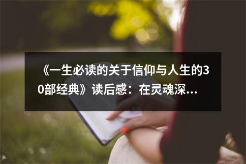 《一生必讀的關(guān)于信仰與人生的30部經(jīng)典》讀后感：在靈魂深處點燃希望之火 (850字)