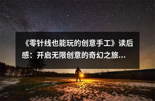 《零針線也能玩的創(chuàng)意手工》讀后感：開(kāi)啟無(wú)限創(chuàng)意的奇幻之旅 (750字)