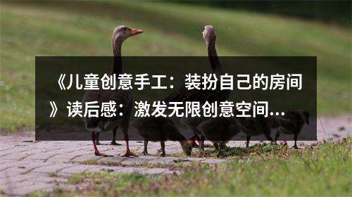 《兒童創(chuàng)意手工：裝扮自己的房間》讀后感：激發(fā)無限創(chuàng)意空間 (850字)