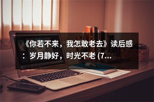 《你若不來，我怎敢老去》讀后感：歲月靜好，時(shí)光不老 (700字)