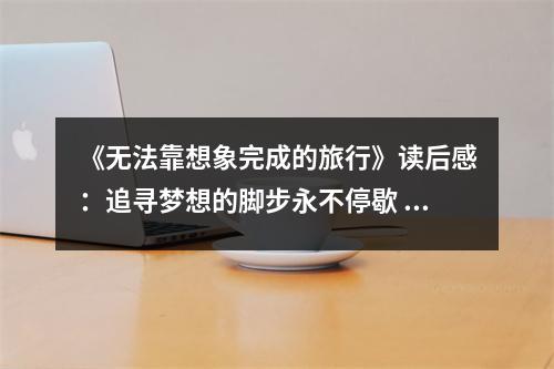 《無(wú)法靠想象完成的旅行》讀后感：追尋夢(mèng)想的腳步永不停歇 (750字)