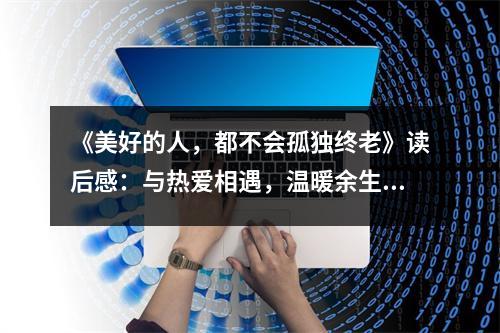 《美好的人，都不會孤獨終老》讀后感：與熱愛相遇，溫暖余生 (800字)