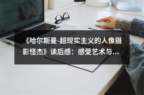《哈爾斯曼-超現(xiàn)實(shí)主義的人像攝影怪杰》讀后感：感受藝術(shù)與現(xiàn)實(shí)的完美交織 (850字)