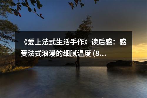 《愛(ài)上法式生活手作》讀后感：感受法式浪漫的細(xì)膩溫度 (800字)