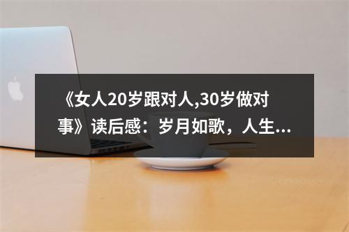 《女人20歲跟對人,30歲做對事》讀后感：歲月如歌，人生如畫 (800字)