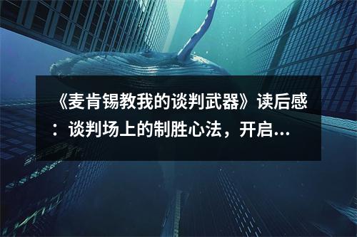 《麥肯錫教我的談判武器》讀后感：談判場(chǎng)上的制勝心法，開啟人生新篇章 (1200字)