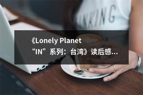 《Lonely Planet “IN”系列：臺灣》讀后感：行走寶島，心隨景動 (700字)