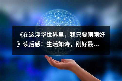 《在這浮華世界里，我只要剛剛好》讀后感：生活如詩，剛好最好 (750字)