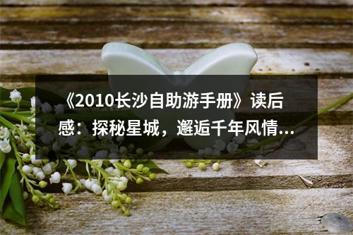《2010長沙自助游手冊》讀后感：探秘星城，邂逅千年風(fēng)情 (1000字)